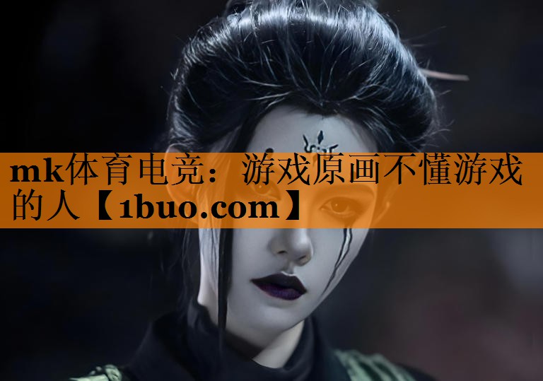 mk体育电竞：游戏原画不懂游戏的人