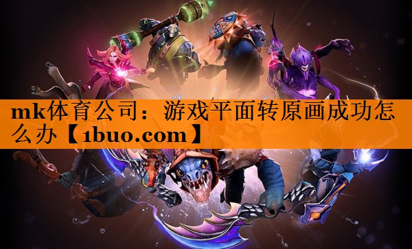 mk体育公司：游戏平面转原画成功怎么办