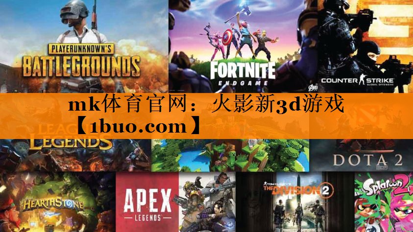 mk体育官网：火影新3d游戏