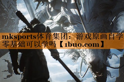 mksports体育集团：游戏原画自学零基础可以学吗