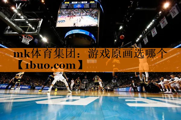 mk体育集团：游戏原画选哪个
