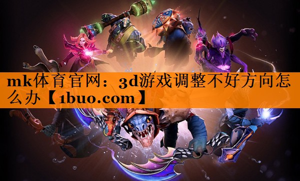 mk体育官网：3d游戏调整不好方向怎么办