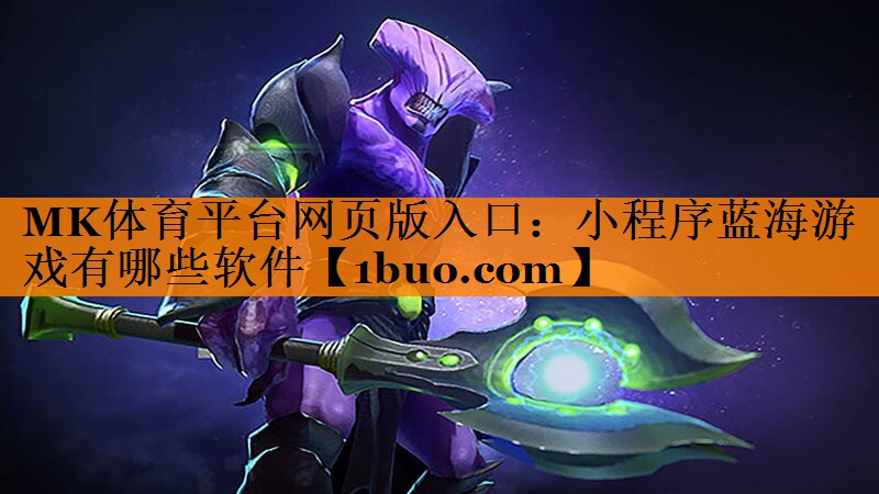 MK体育平台网页版入口：小程序蓝海游戏有哪些软件
