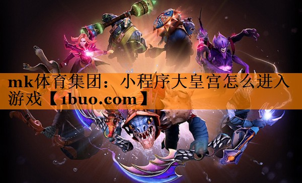 mk体育集团：小程序大皇宫怎么进入游戏