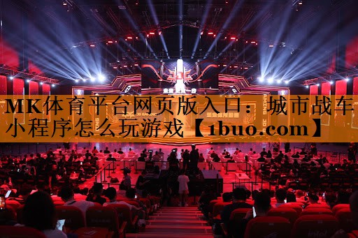 MK体育平台网页版入口：城市战车小程序怎么玩游戏