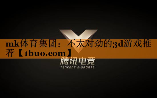 mk体育集团：不太对劲的3d游戏推荐
