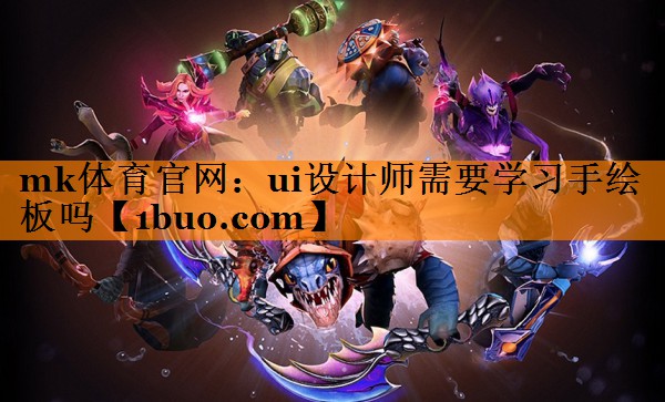 mk体育官网：ui设计师需要学习手绘板吗