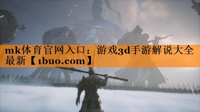 mk体育官网入口：游戏3d手游解说大全最新