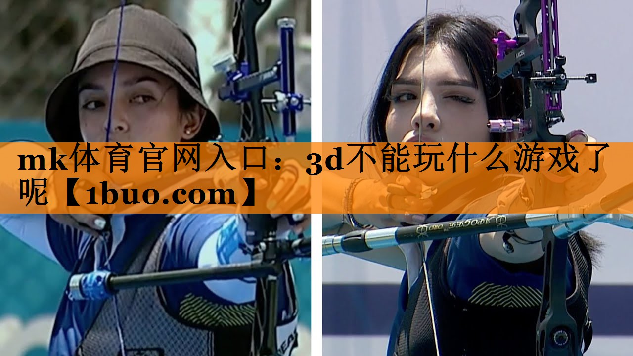 mk体育官网入口：3d不能玩什么游戏了呢