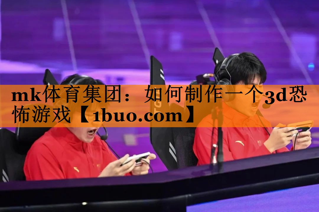 mk体育集团：如何制作一个3d恐怖游戏