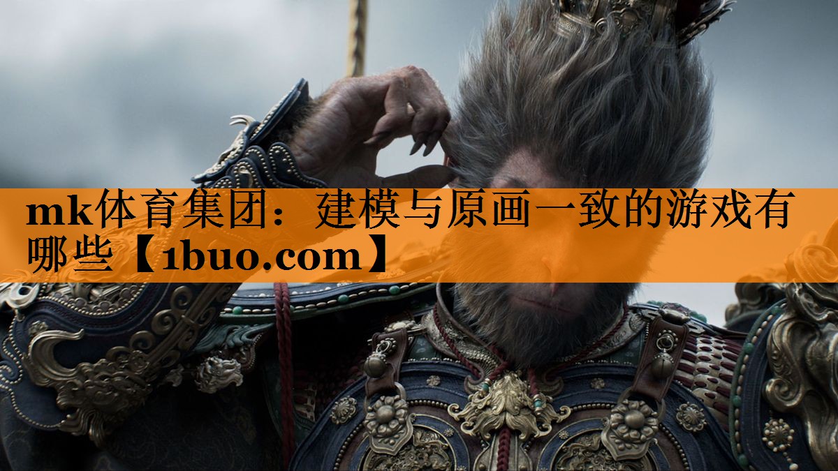 mk体育集团：建模与原画一致的游戏有哪些