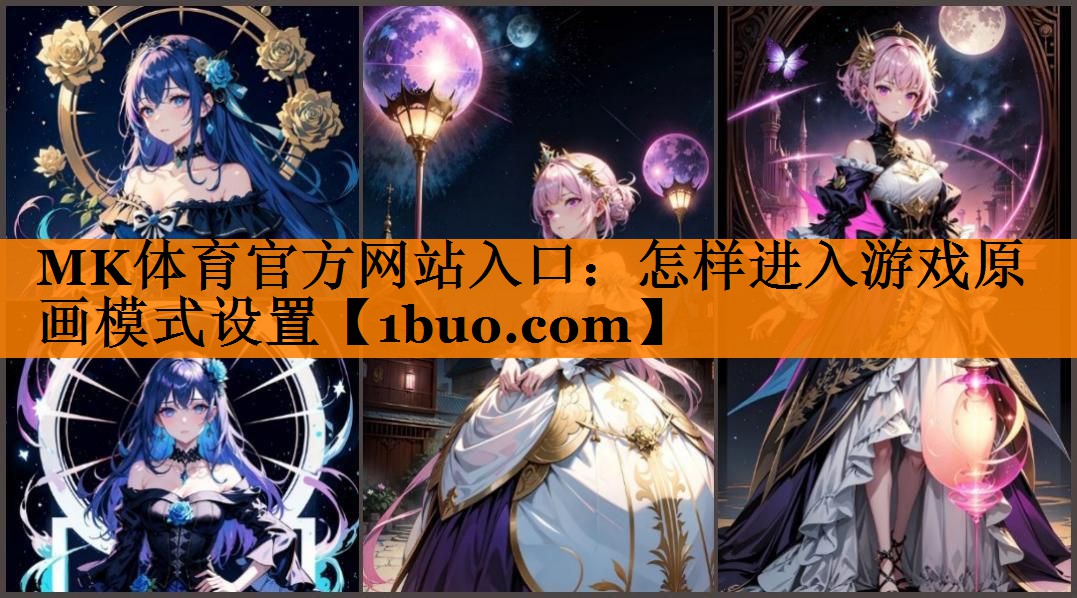 MK体育官方网站入口：怎样进入游戏原画模式设置