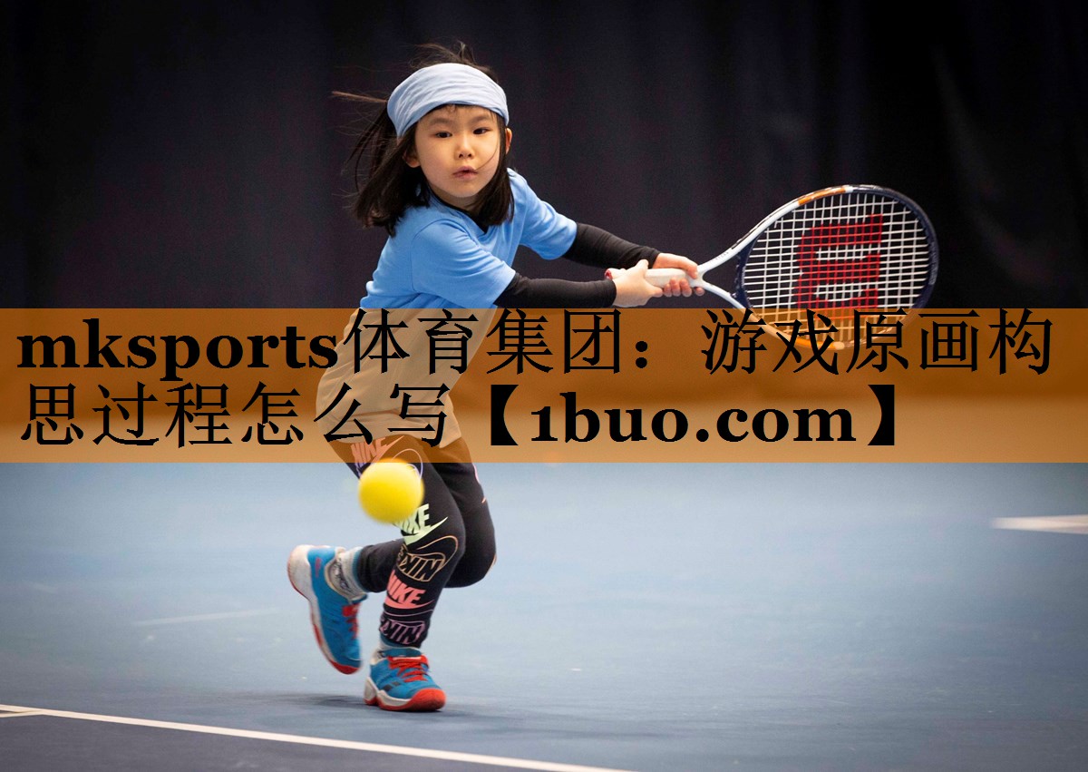 mksports体育集团：游戏原画构思过程怎么写
