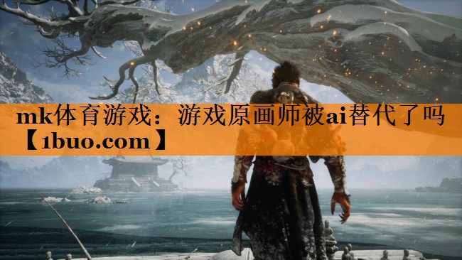 mk体育游戏：游戏原画师被ai替代了吗