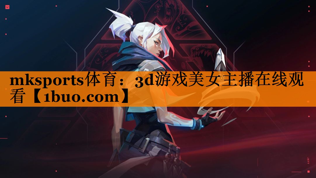 mksports体育：3d游戏美女主播在线观看