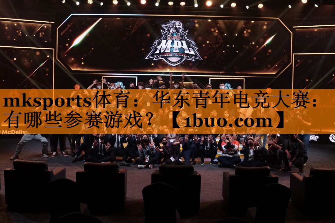 mksports体育：华东青年电竞大赛：有哪些参赛游戏？