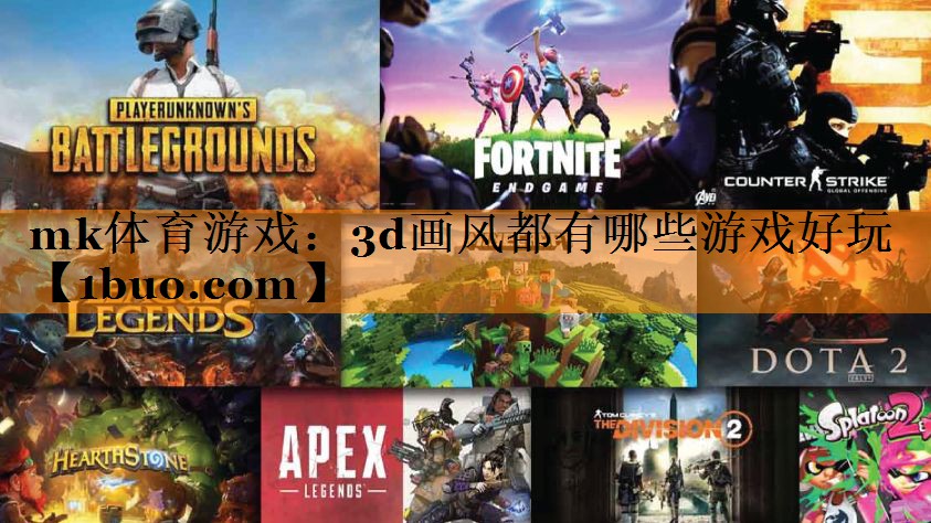mk体育游戏：3d画风都有哪些游戏好玩