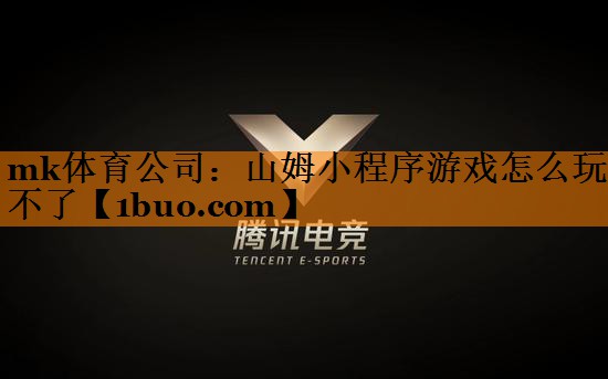 mk体育公司：山姆小程序游戏怎么玩不了