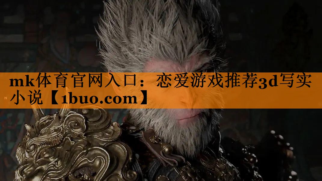 mk体育官网入口：恋爱游戏推荐3d写实小说