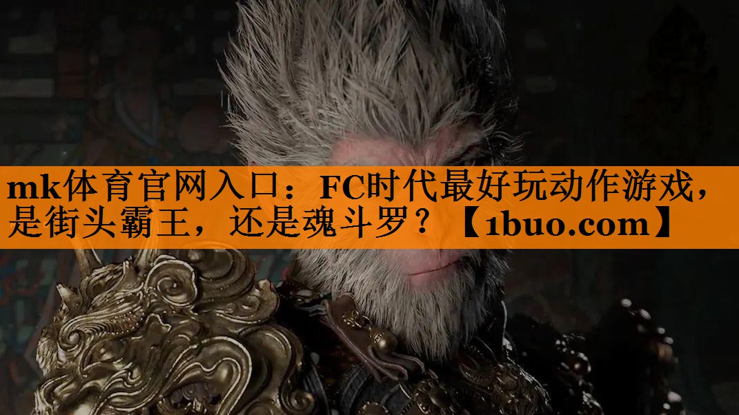 mk体育官网入口：FC时代最好玩动作游戏，是街头霸王，还是魂斗罗？