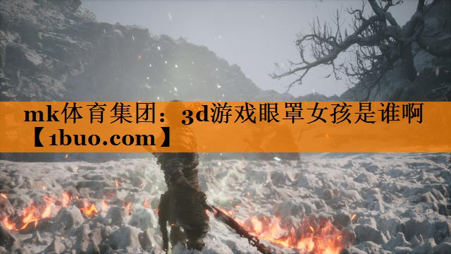 mk体育集团：3d游戏眼罩女孩是谁啊