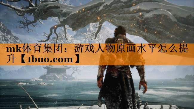 mk体育集团：游戏人物原画水平怎么提升