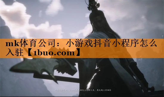 mk体育公司：小游戏抖音小程序怎么入驻
