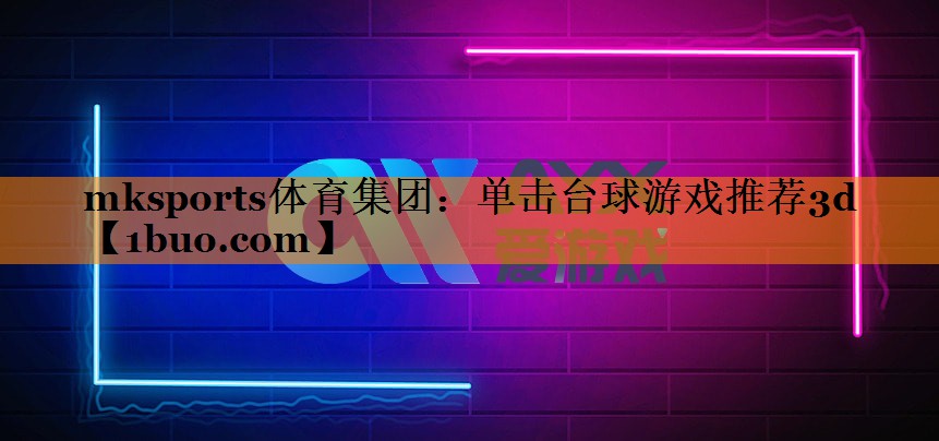 mksports体育集团：单击台球游戏推荐3d
