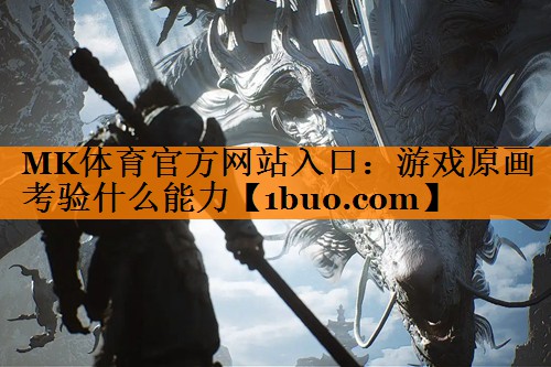 MK体育官方网站入口：游戏原画考验什么能力