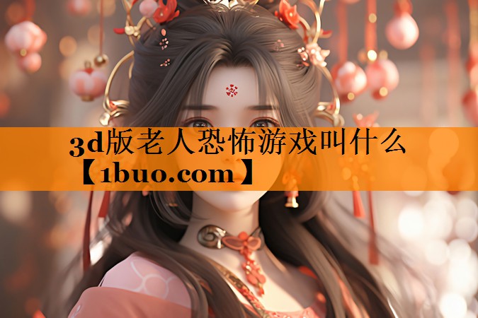 3d版老人恐怖游戏叫什么