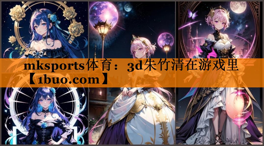 mksports体育：3d朱竹清