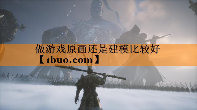 做游戏原画还是建模比较好