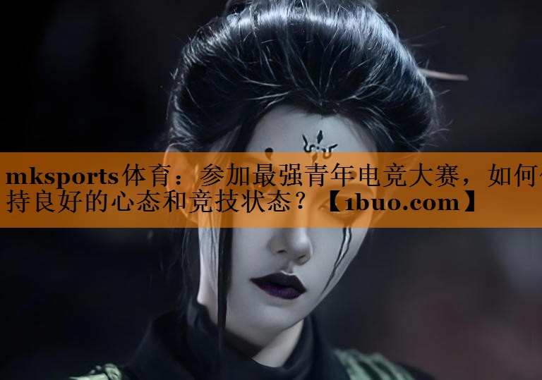 参加最强青年电竞大赛，如何保持良好的心态和竞技状态？