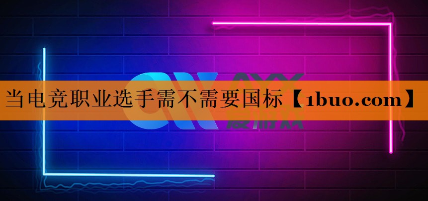 当电竞职业选手需不需要国标
